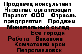 Продавец-консультант › Название организации ­ Паритет, ООО › Отрасль предприятия ­ Продажи › Минимальный оклад ­ 25 000 - Все города Работа » Вакансии   . Камчатский край,Петропавловск-Камчатский г.